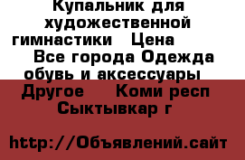 Купальник для художественной гимнастики › Цена ­ 16 000 - Все города Одежда, обувь и аксессуары » Другое   . Коми респ.,Сыктывкар г.